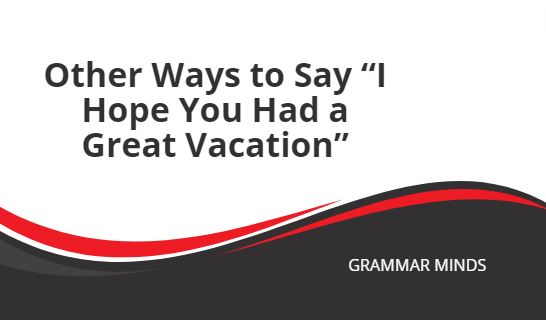 Other Ways to Say “I Hope You Had a Great Vacation”