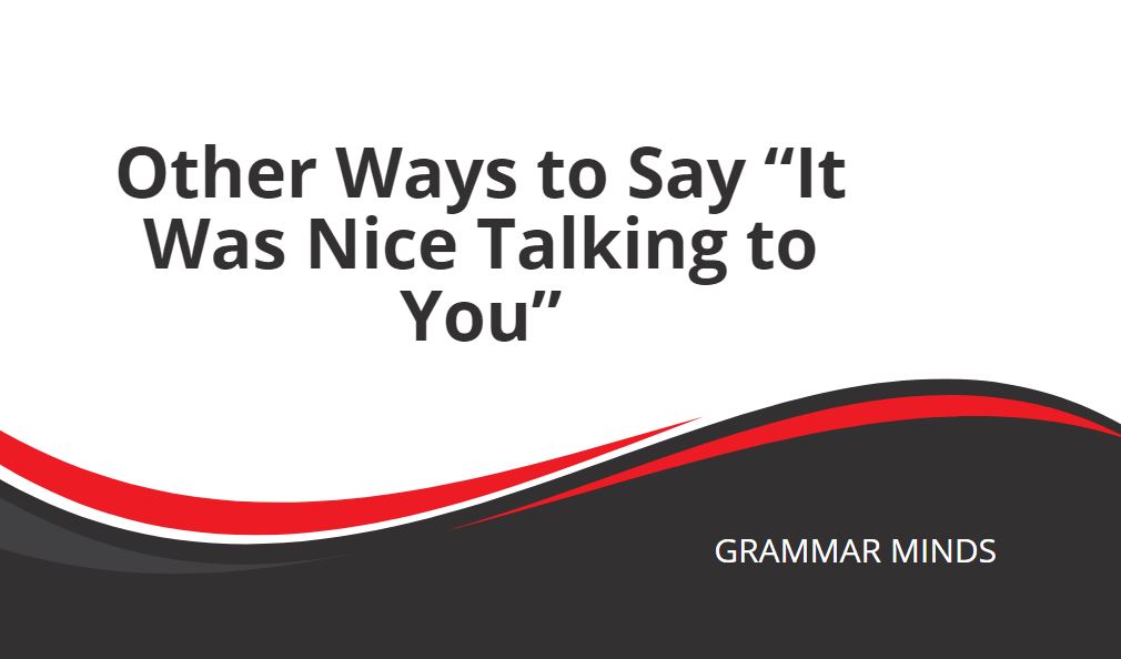 other ways to say it was nice talking to you